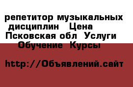 репетитор музыкальных дисциплин › Цена ­ 350 - Псковская обл. Услуги » Обучение. Курсы   